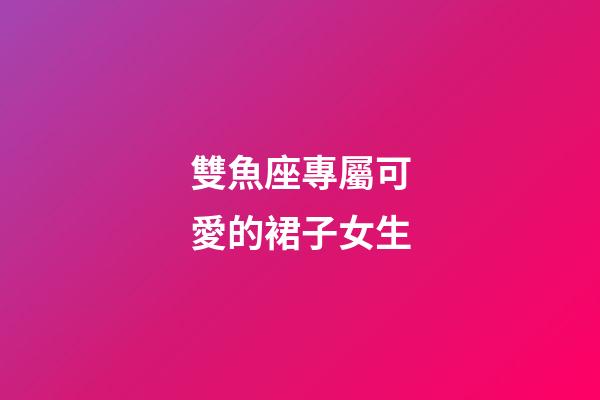 雙魚座專屬可愛的裙子女生-第1張-星座運勢-玄機派