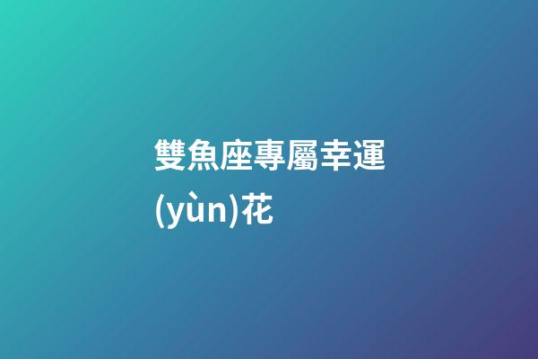 雙魚座專屬幸運(yùn)花-第1張-星座運(yùn)勢-玄機(jī)派
