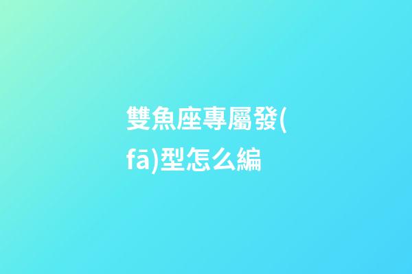 雙魚座專屬發(fā)型怎么編-第1張-星座運(yùn)勢(shì)-玄機(jī)派