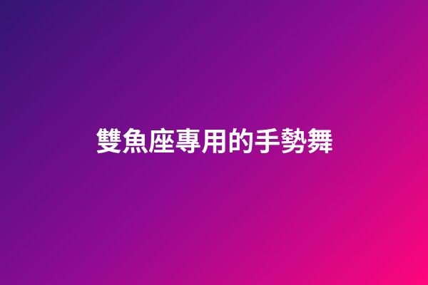 雙魚座專用的手勢舞-第1張-星座運(yùn)勢-玄機(jī)派