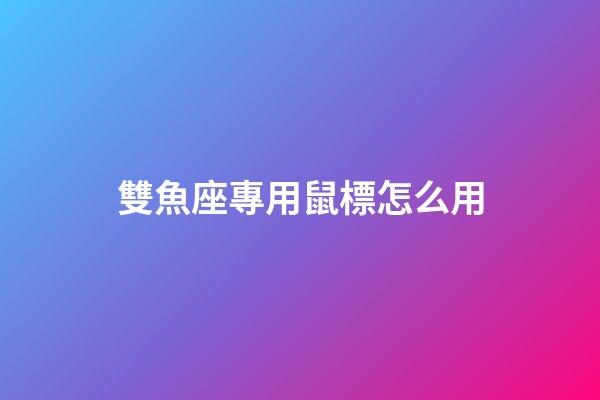 雙魚座專用鼠標怎么用-第1張-星座運勢-玄機派