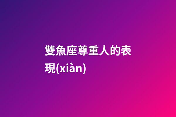 雙魚座尊重人的表現(xiàn)