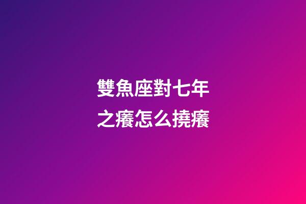 雙魚座對七年之癢怎么撓癢-第1張-星座運勢-玄機派