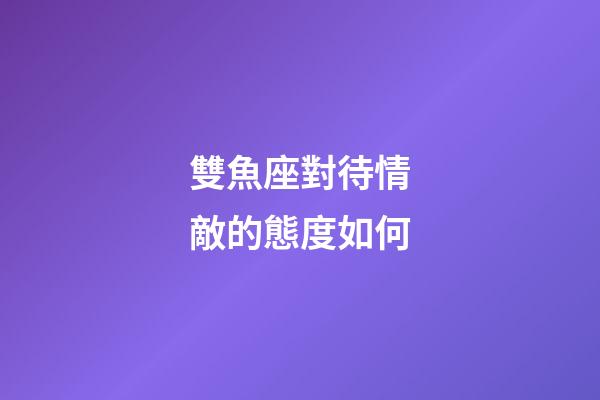 雙魚座對待情敵的態度如何-第1張-星座運勢-玄機派