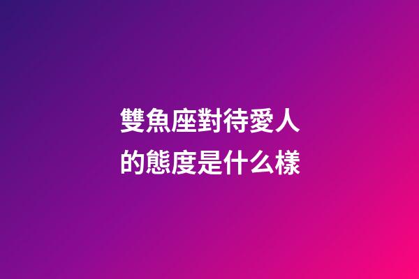 雙魚座對待愛人的態度是什么樣-第1張-星座運勢-玄機派