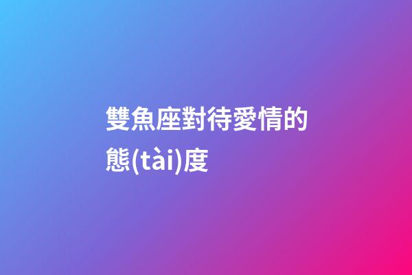 雙魚座對待愛情的態(tài)度-第1張-星座運勢-玄機派