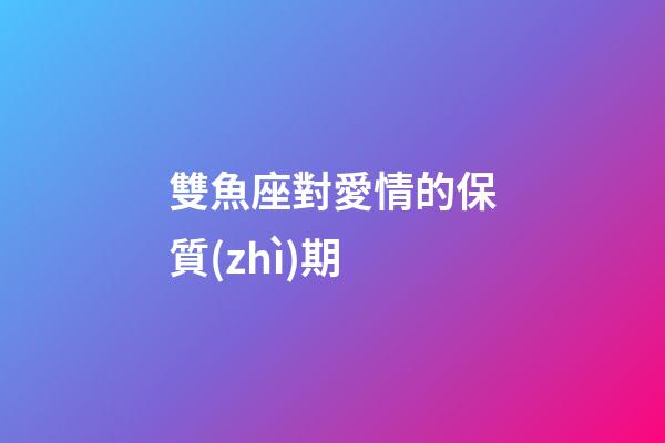 雙魚座對愛情的保質(zhì)期-第1張-星座運(yùn)勢-玄機(jī)派