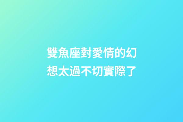 雙魚座對愛情的幻想太過不切實際了-第1張-星座運勢-玄機派