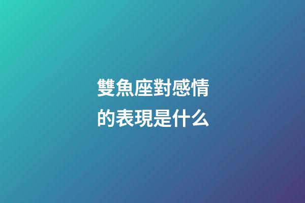 雙魚座對感情的表現是什么-第1張-星座運勢-玄機派