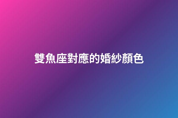 雙魚座對應的婚紗顏色-第1張-星座運勢-玄機派