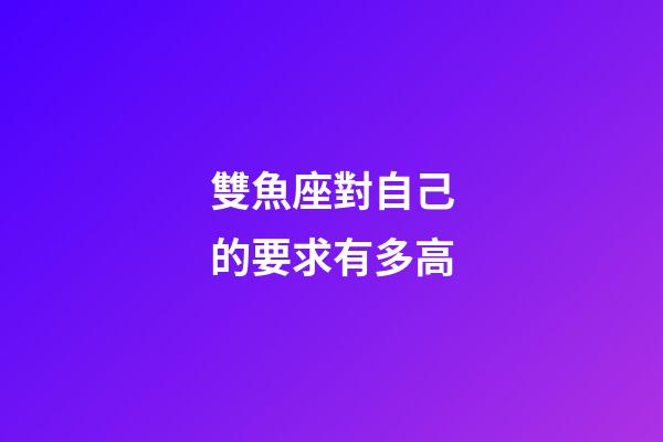 雙魚座對自己的要求有多高