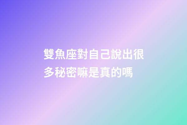 雙魚座對自己說出很多秘密嘛是真的嗎-第1張-星座運勢-玄機派
