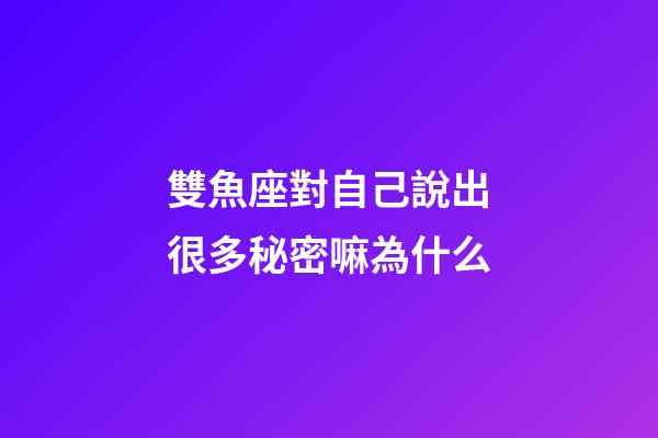 雙魚座對自己說出很多秘密嘛為什么-第1張-星座運勢-玄機派