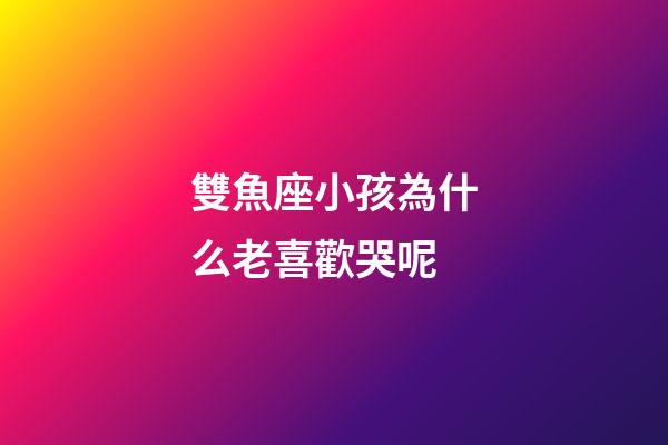 雙魚座小孩為什么老喜歡哭呢-第1張-星座運勢-玄機派