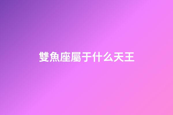 雙魚座屬于什么天王-第1張-星座運勢-玄機派