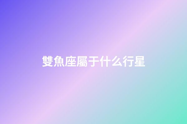 雙魚座屬于什么行星-第1張-星座運勢-玄機派