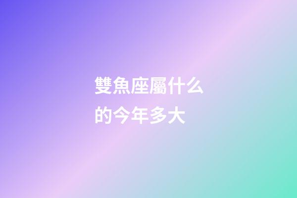 雙魚座屬什么的今年多大-第1張-星座運勢-玄機派