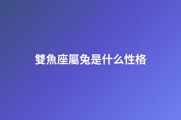 雙魚座屬兔是什么性格-第1張-星座運(yùn)勢-玄機(jī)派