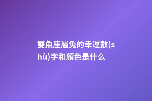 雙魚座屬兔的幸運數(shù)字和顏色是什么-第1張-星座運勢-玄機派