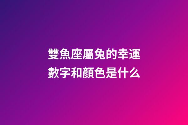 雙魚座屬兔的幸運數字和顏色是什么-第1張-星座運勢-玄機派