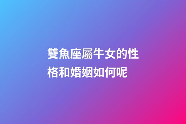 雙魚座屬牛女的性格和婚姻如何呢-第1張-星座運勢-玄機派