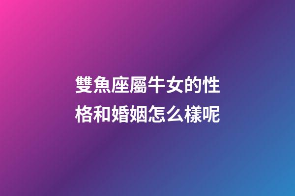 雙魚座屬牛女的性格和婚姻怎么樣呢-第1張-星座運勢-玄機派