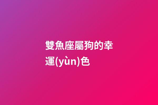 雙魚座屬狗的幸運(yùn)色-第1張-星座運(yùn)勢(shì)-玄機(jī)派