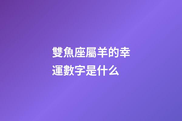 雙魚座屬羊的幸運數字是什么-第1張-星座運勢-玄機派