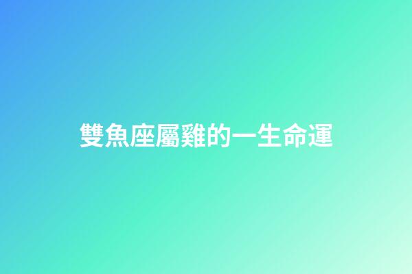 雙魚座屬雞的一生命運-第1張-星座運勢-玄機派