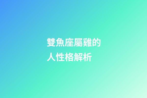 雙魚座屬雞的人性格解析-第1張-星座運勢-玄機派