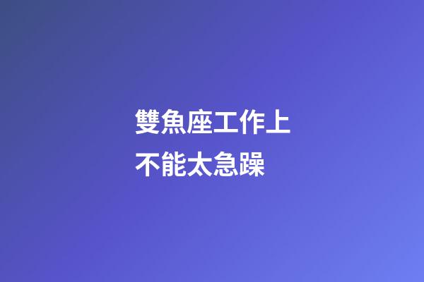 雙魚座工作上不能太急躁-第1張-星座運勢-玄機派