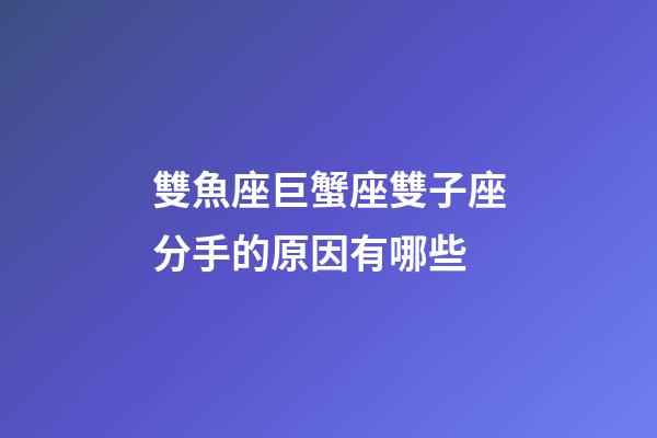 雙魚座巨蟹座雙子座分手的原因有哪些-第1張-星座運勢-玄機派
