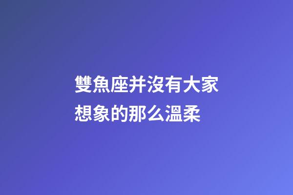雙魚座并沒有大家想象的那么溫柔-第1張-星座運勢-玄機派