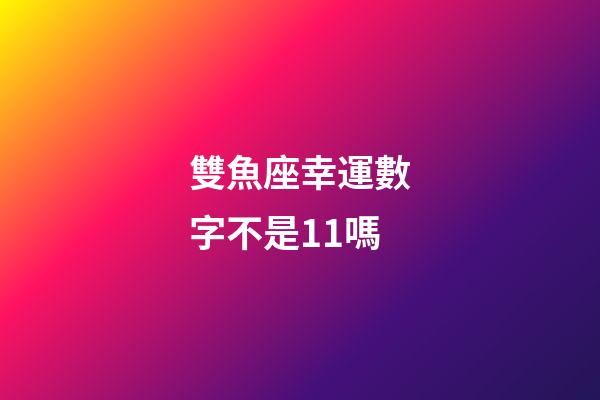 雙魚座幸運數字不是11嗎-第1張-星座運勢-玄機派