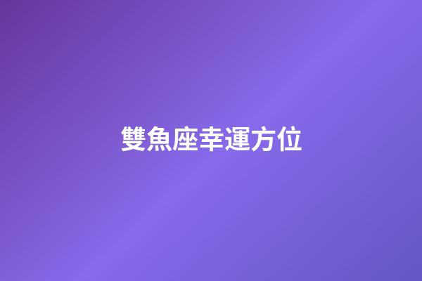 雙魚座幸運方位-第1張-星座運勢-玄機派