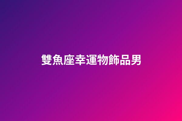 雙魚座幸運物飾品男-第1張-星座運勢-玄機派