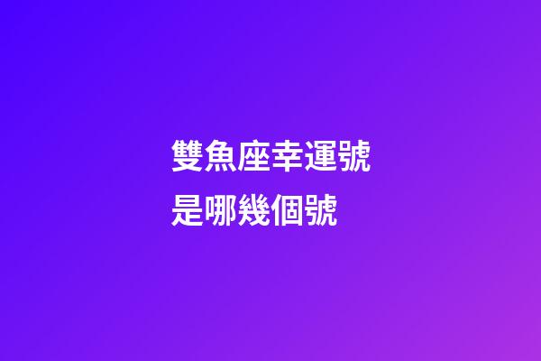 雙魚座幸運號是哪幾個號-第1張-星座運勢-玄機派