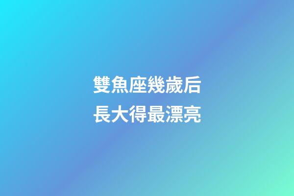 雙魚座幾歲后長大得最漂亮-第1張-星座運勢-玄機派