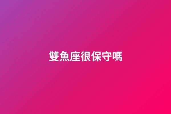 雙魚座很保守嗎-第1張-星座運勢-玄機派