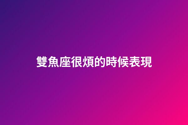 雙魚座很煩的時候表現-第1張-星座運勢-玄機派