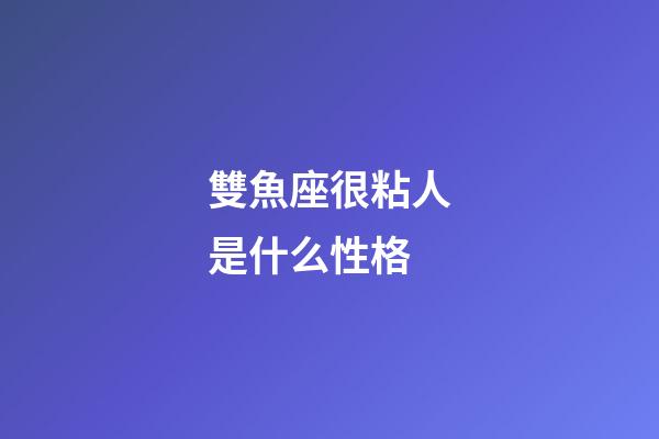 雙魚座很粘人是什么性格-第1張-星座運勢-玄機派