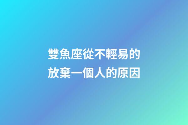 雙魚座從不輕易的放棄一個人的原因-第1張-星座運勢-玄機派