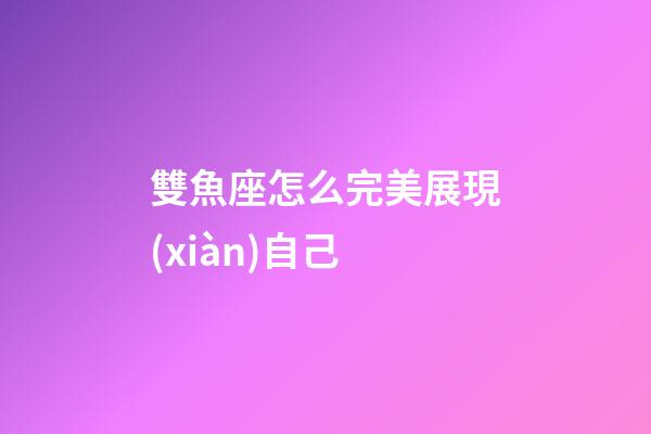 雙魚座怎么完美展現(xiàn)自己-第1張-星座運勢-玄機派