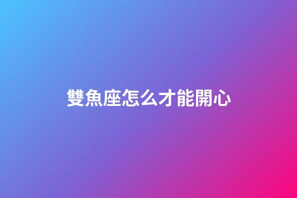 雙魚座怎么才能開心-第1張-星座運勢-玄機派