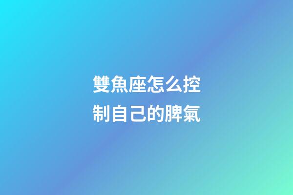 雙魚座怎么控制自己的脾氣-第1張-星座運(yùn)勢(shì)-玄機(jī)派