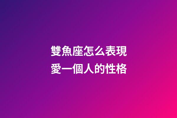 雙魚座怎么表現愛一個人的性格-第1張-星座運勢-玄機派