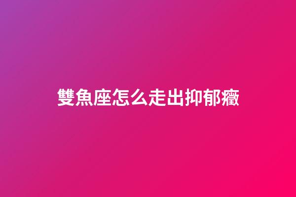 雙魚座怎么走出抑郁癥-第1張-星座運勢-玄機派