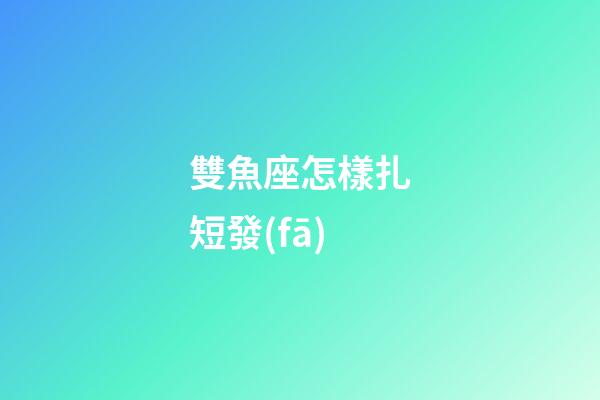 雙魚座怎樣扎短發(fā)-第1張-星座運勢-玄機派