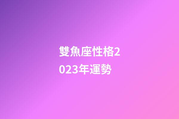 雙魚座性格2023年運勢-第1張-星座運勢-玄機派