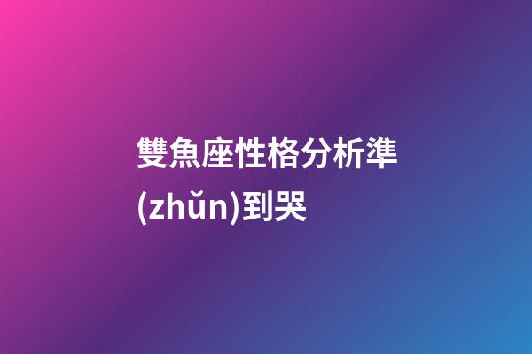 雙魚座性格分析準(zhǔn)到哭-第1張-星座運(yùn)勢(shì)-玄機(jī)派